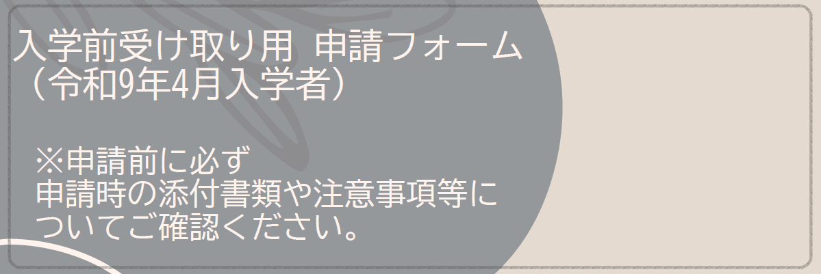 令和9年4月入学者の学用品費を入学前に受け取りたい場合の申請フォームはこちらです。申請前に必ず添付書類や注意事項等についてご確認ください。
