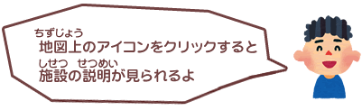 地図上のアイコンをクリックすると施設の説明が見られるよ