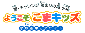 夢・チャレンジ　始まりの地 小牧「ようこそ　こまキッズ（小牧市キッズサイト）」