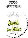 充実の子育て環境 Good for kids